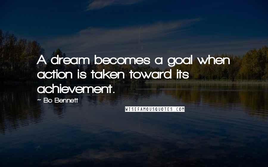 Bo Bennett Quotes: A dream becomes a goal when action is taken toward its achievement.