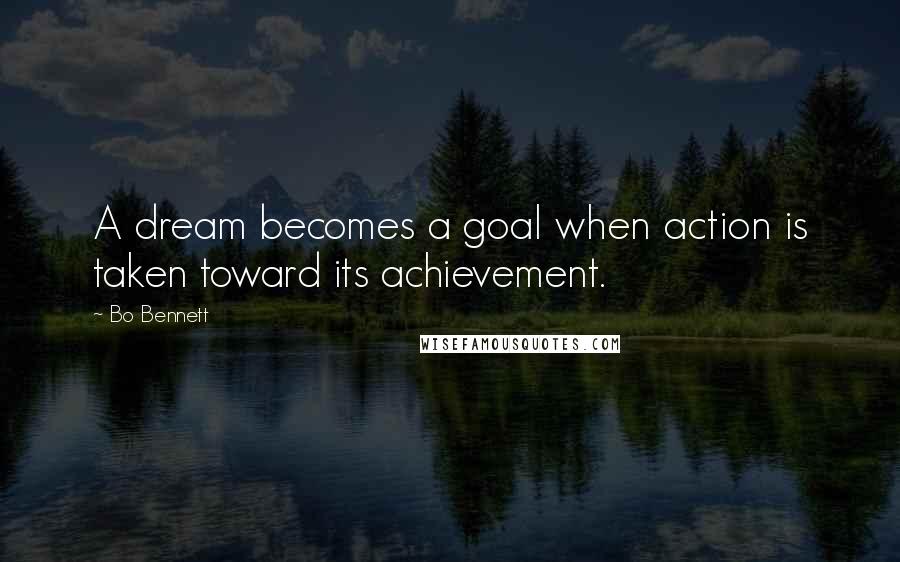 Bo Bennett Quotes: A dream becomes a goal when action is taken toward its achievement.
