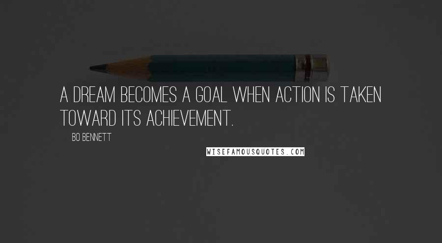 Bo Bennett Quotes: A dream becomes a goal when action is taken toward its achievement.