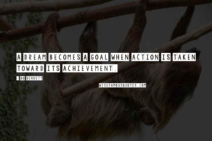 Bo Bennett Quotes: A dream becomes a goal when action is taken toward its achievement.
