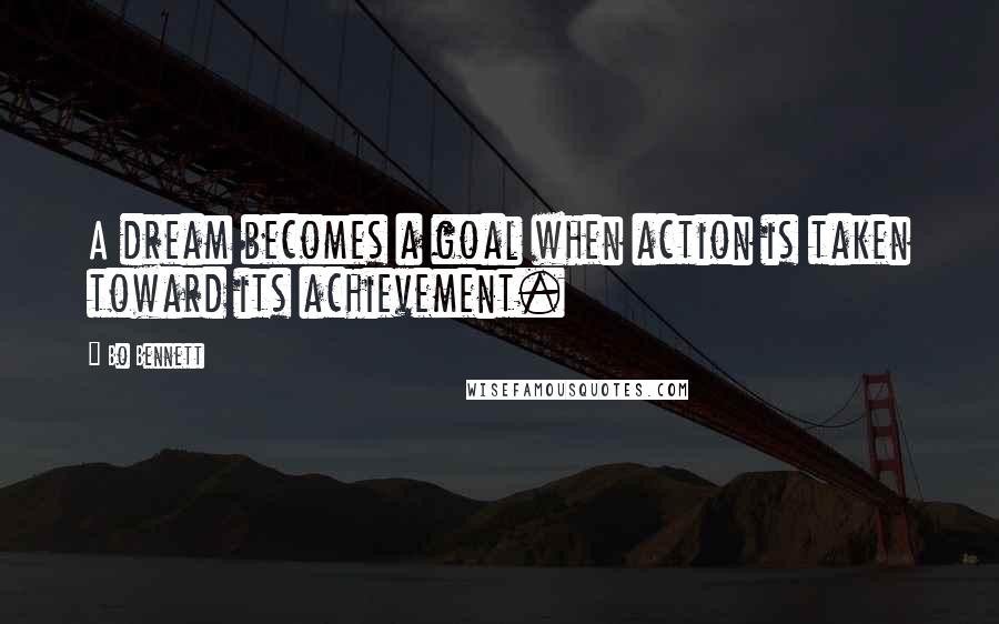 Bo Bennett Quotes: A dream becomes a goal when action is taken toward its achievement.