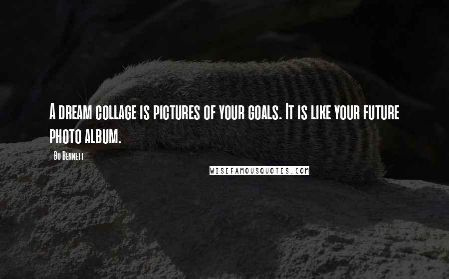 Bo Bennett Quotes: A dream collage is pictures of your goals. It is like your future photo album.
