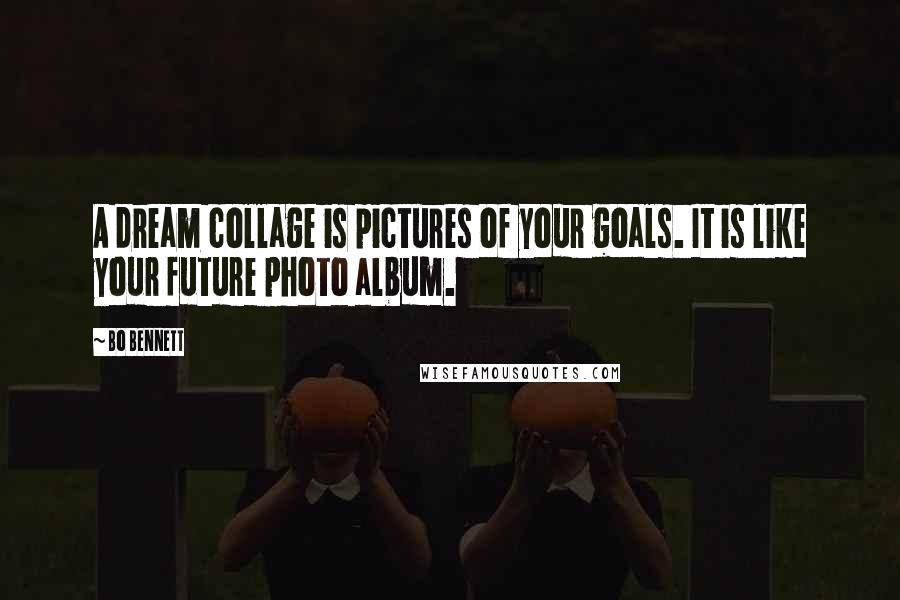 Bo Bennett Quotes: A dream collage is pictures of your goals. It is like your future photo album.