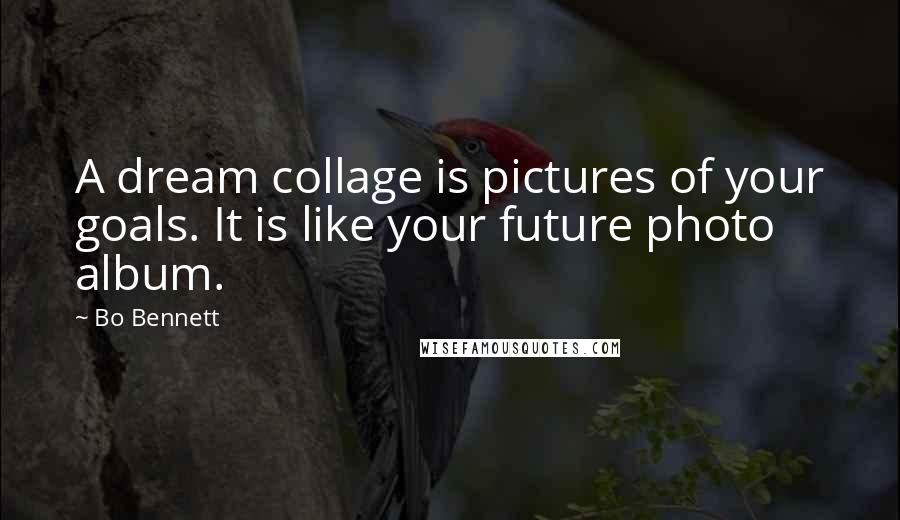 Bo Bennett Quotes: A dream collage is pictures of your goals. It is like your future photo album.