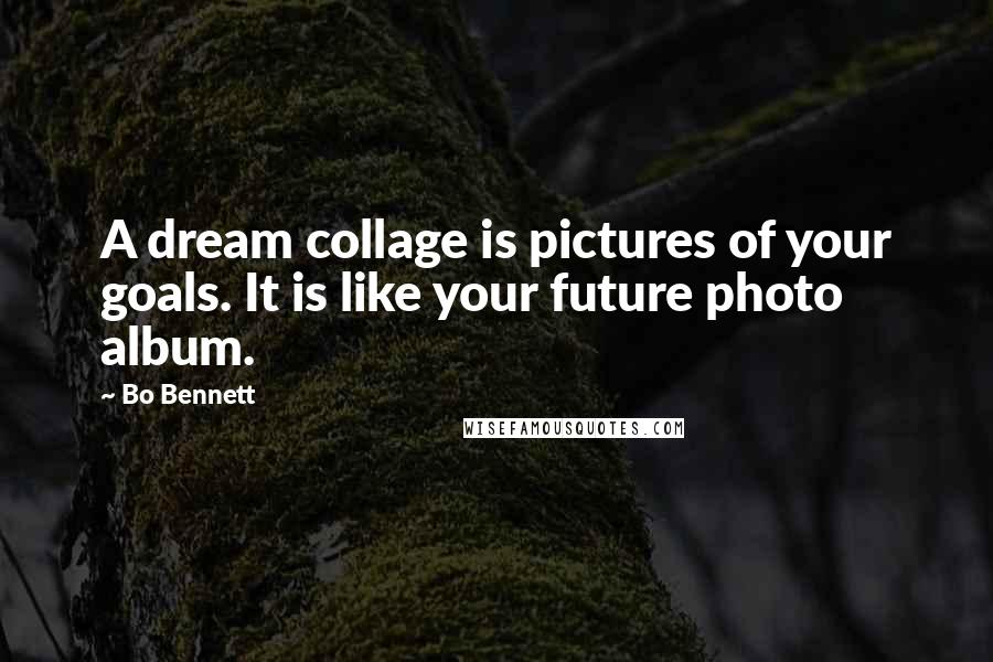 Bo Bennett Quotes: A dream collage is pictures of your goals. It is like your future photo album.