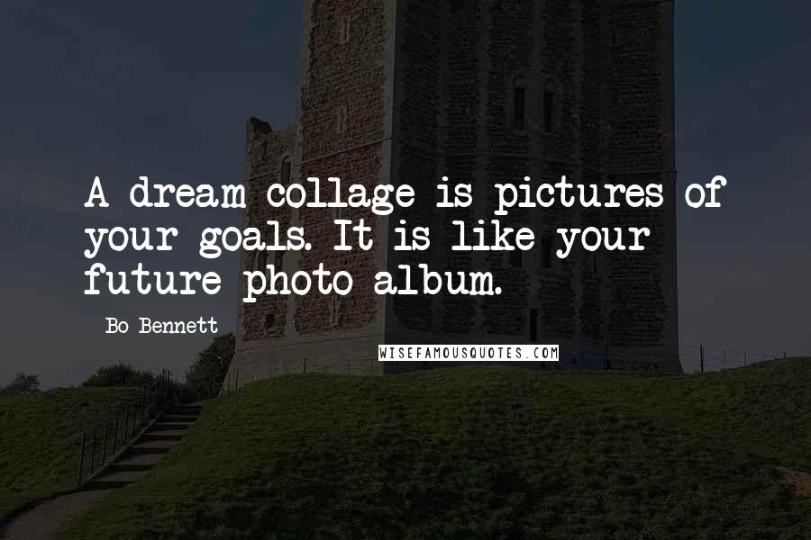 Bo Bennett Quotes: A dream collage is pictures of your goals. It is like your future photo album.