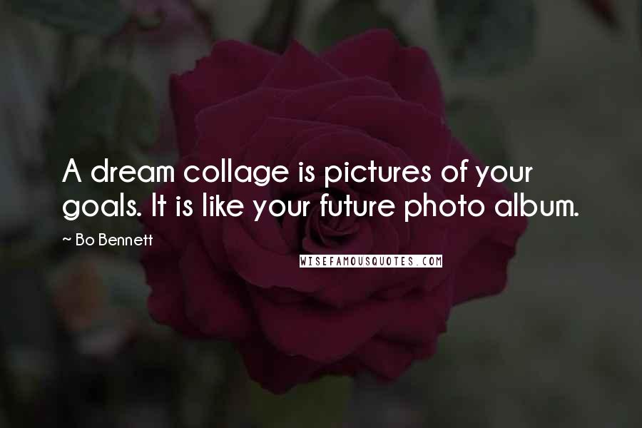 Bo Bennett Quotes: A dream collage is pictures of your goals. It is like your future photo album.