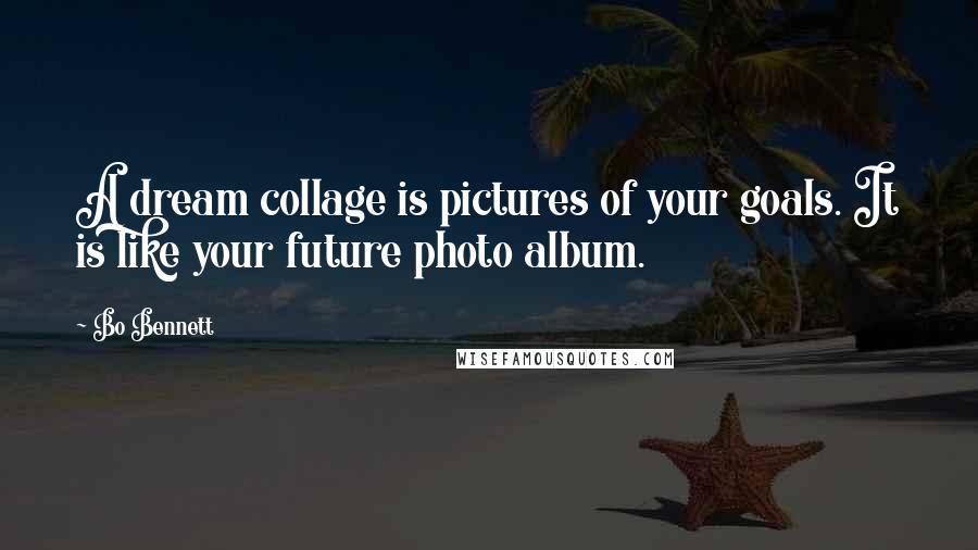 Bo Bennett Quotes: A dream collage is pictures of your goals. It is like your future photo album.