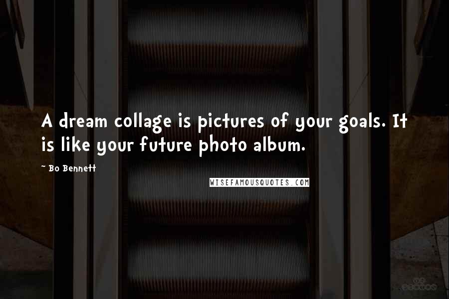 Bo Bennett Quotes: A dream collage is pictures of your goals. It is like your future photo album.