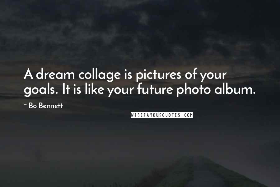 Bo Bennett Quotes: A dream collage is pictures of your goals. It is like your future photo album.