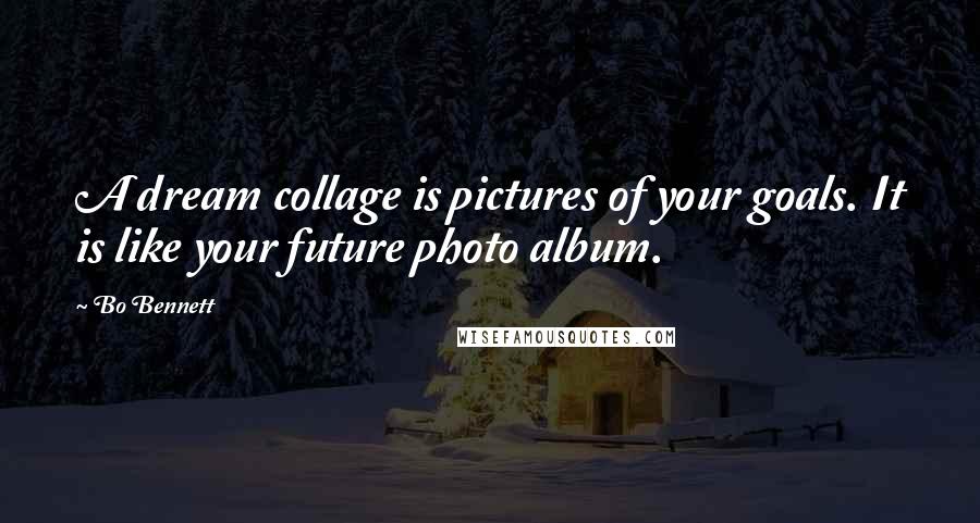 Bo Bennett Quotes: A dream collage is pictures of your goals. It is like your future photo album.