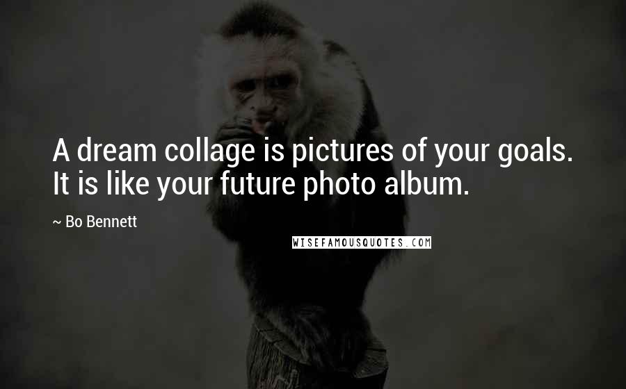 Bo Bennett Quotes: A dream collage is pictures of your goals. It is like your future photo album.