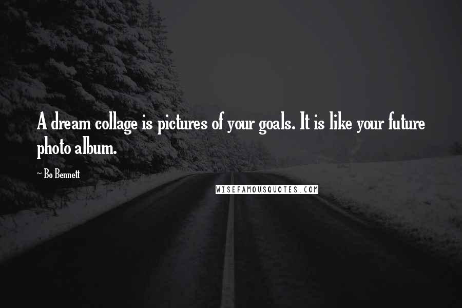 Bo Bennett Quotes: A dream collage is pictures of your goals. It is like your future photo album.
