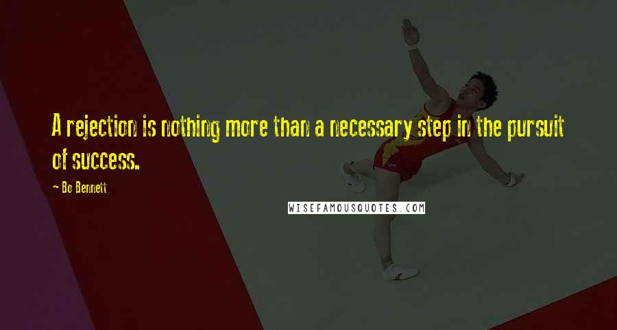 Bo Bennett Quotes: A rejection is nothing more than a necessary step in the pursuit of success.