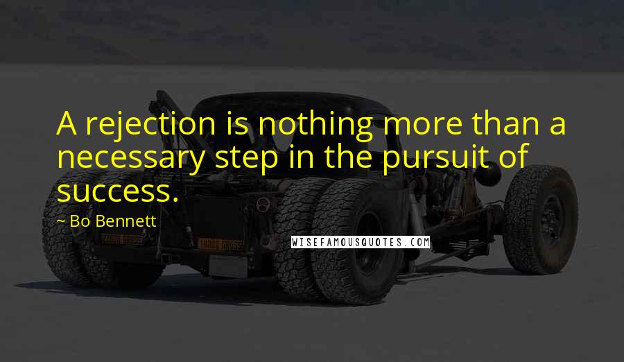 Bo Bennett Quotes: A rejection is nothing more than a necessary step in the pursuit of success.
