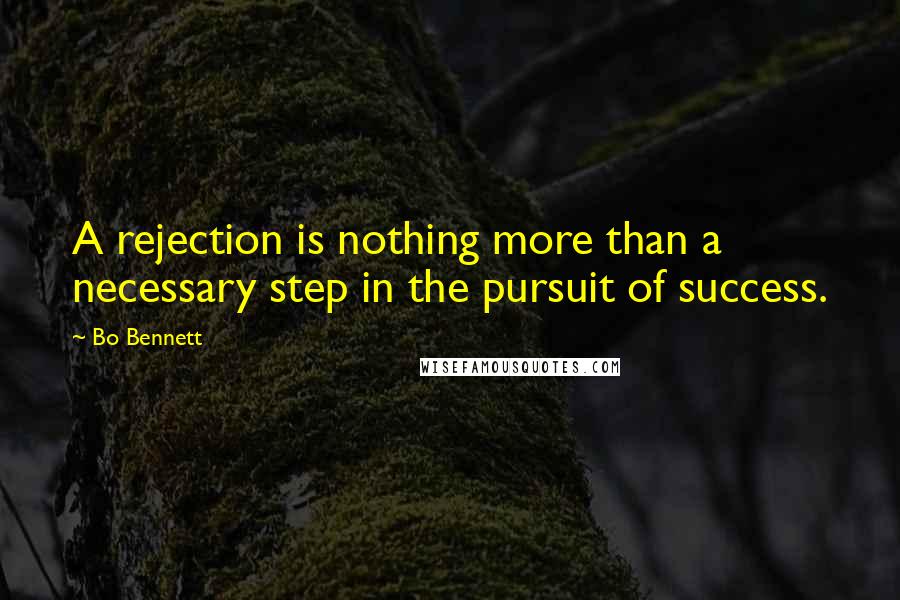 Bo Bennett Quotes: A rejection is nothing more than a necessary step in the pursuit of success.