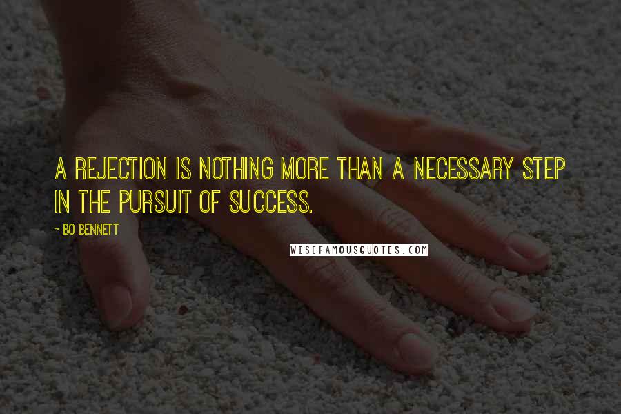 Bo Bennett Quotes: A rejection is nothing more than a necessary step in the pursuit of success.