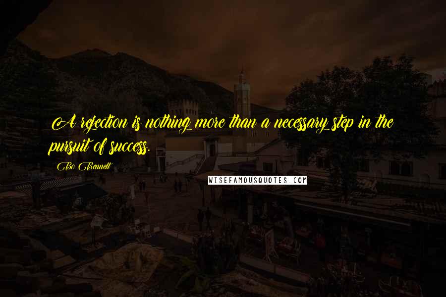 Bo Bennett Quotes: A rejection is nothing more than a necessary step in the pursuit of success.