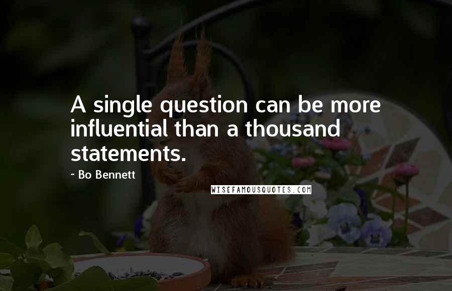 Bo Bennett Quotes: A single question can be more influential than a thousand statements.