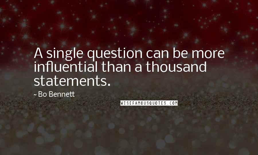 Bo Bennett Quotes: A single question can be more influential than a thousand statements.