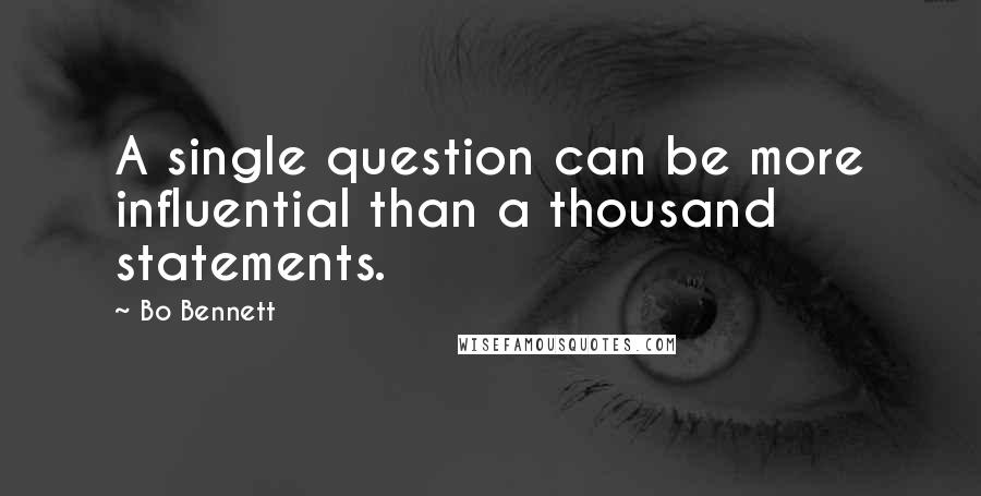 Bo Bennett Quotes: A single question can be more influential than a thousand statements.