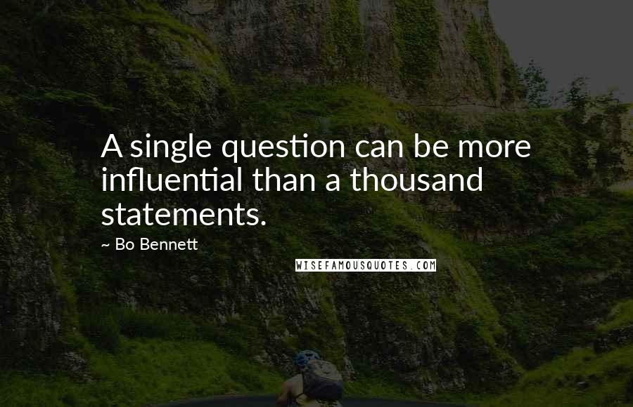 Bo Bennett Quotes: A single question can be more influential than a thousand statements.