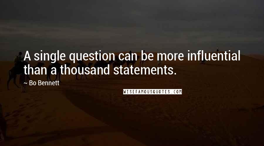 Bo Bennett Quotes: A single question can be more influential than a thousand statements.