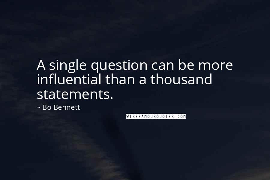 Bo Bennett Quotes: A single question can be more influential than a thousand statements.