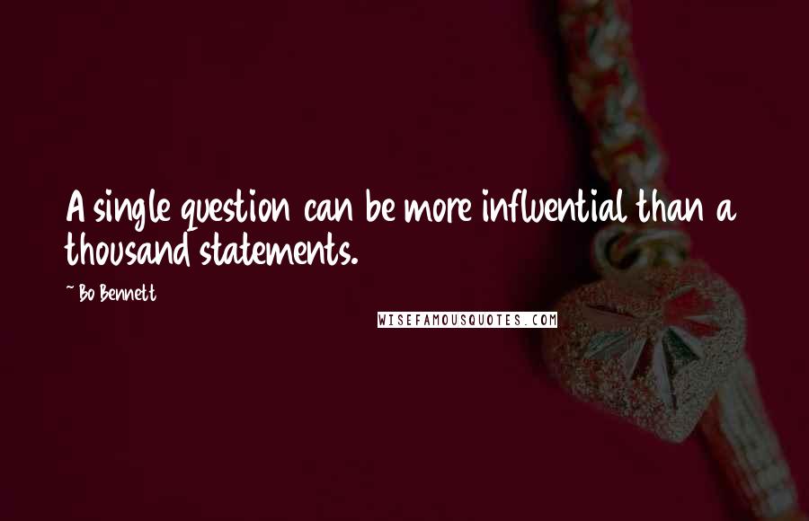 Bo Bennett Quotes: A single question can be more influential than a thousand statements.