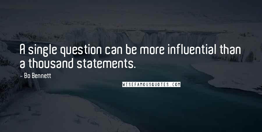 Bo Bennett Quotes: A single question can be more influential than a thousand statements.