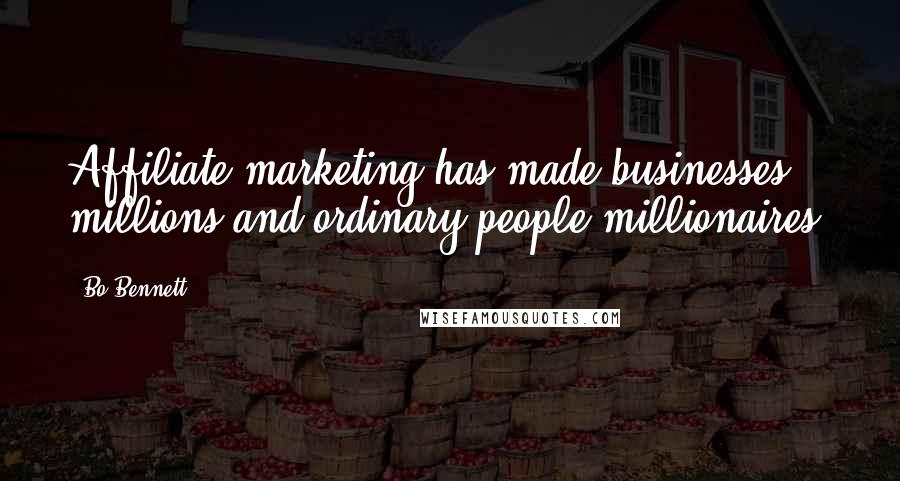 Bo Bennett Quotes: Affiliate marketing has made businesses millions and ordinary people millionaires.