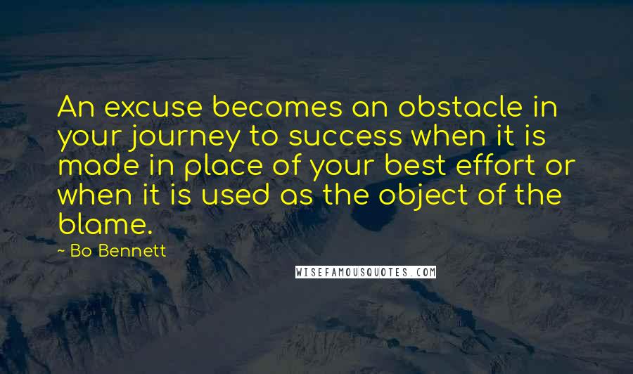 Bo Bennett Quotes: An excuse becomes an obstacle in your journey to success when it is made in place of your best effort or when it is used as the object of the blame.