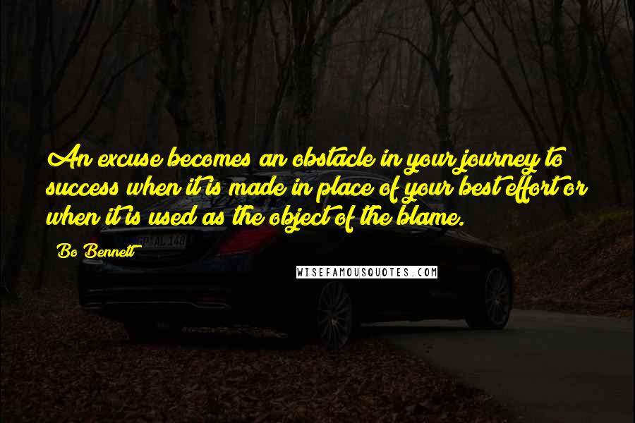 Bo Bennett Quotes: An excuse becomes an obstacle in your journey to success when it is made in place of your best effort or when it is used as the object of the blame.