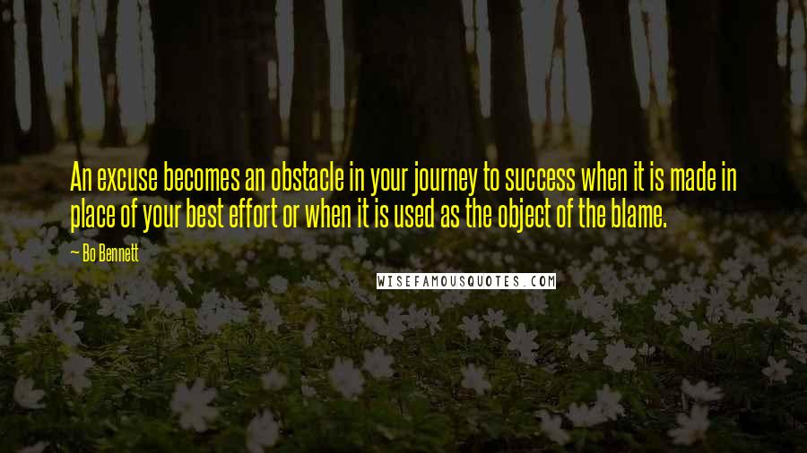 Bo Bennett Quotes: An excuse becomes an obstacle in your journey to success when it is made in place of your best effort or when it is used as the object of the blame.