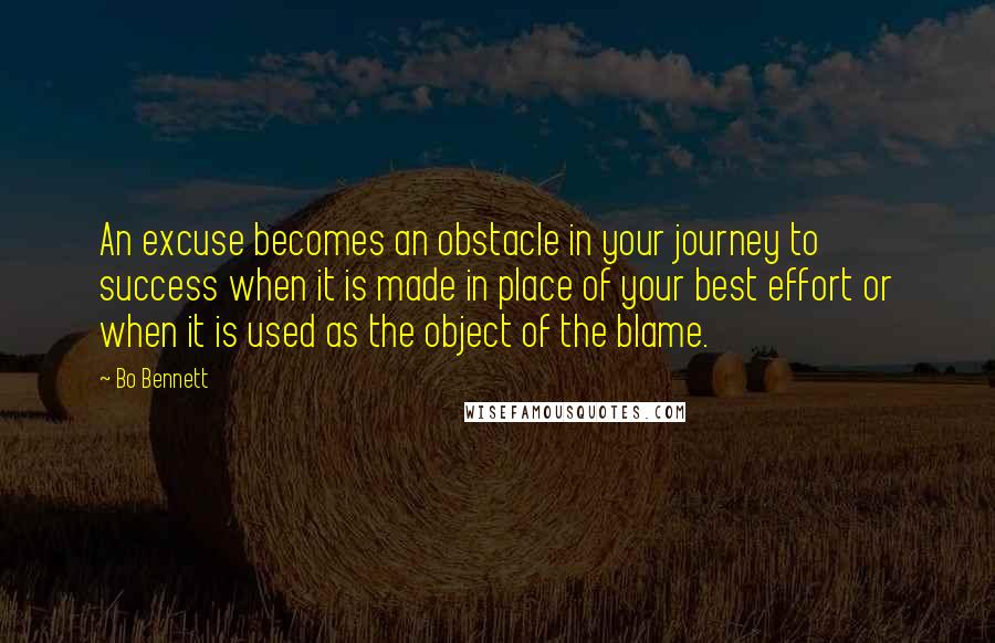Bo Bennett Quotes: An excuse becomes an obstacle in your journey to success when it is made in place of your best effort or when it is used as the object of the blame.