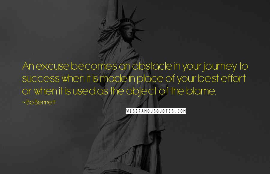 Bo Bennett Quotes: An excuse becomes an obstacle in your journey to success when it is made in place of your best effort or when it is used as the object of the blame.