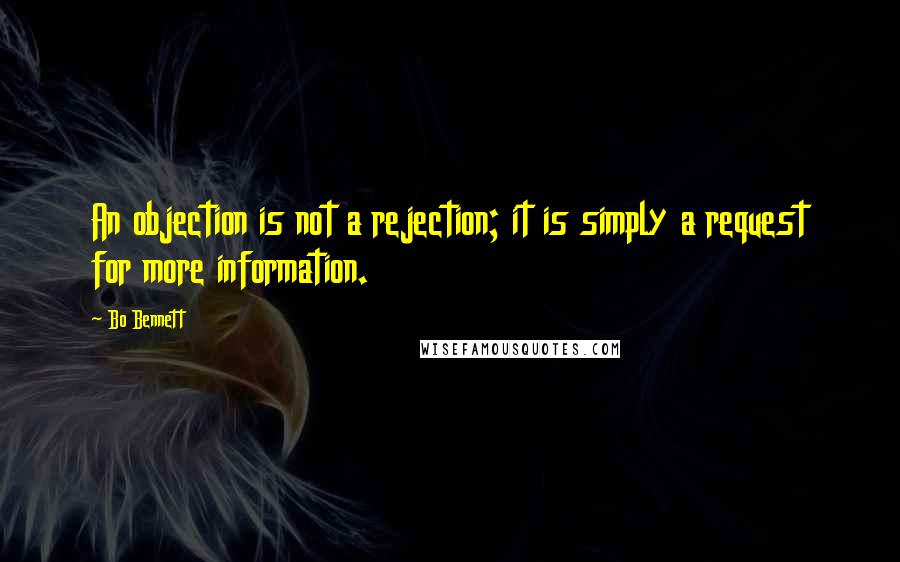 Bo Bennett Quotes: An objection is not a rejection; it is simply a request for more information.