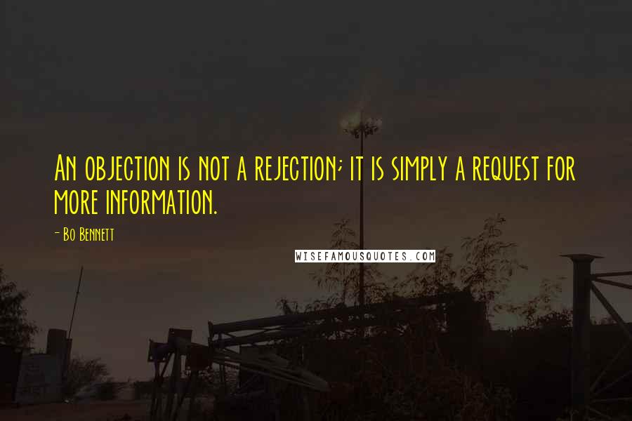 Bo Bennett Quotes: An objection is not a rejection; it is simply a request for more information.