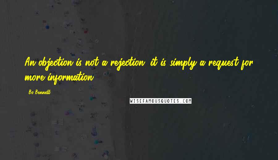 Bo Bennett Quotes: An objection is not a rejection; it is simply a request for more information.