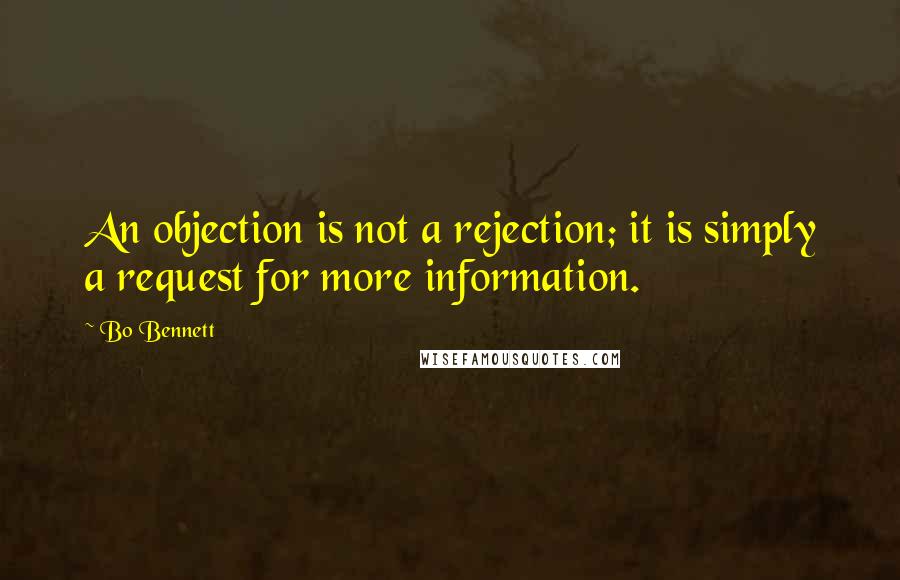 Bo Bennett Quotes: An objection is not a rejection; it is simply a request for more information.