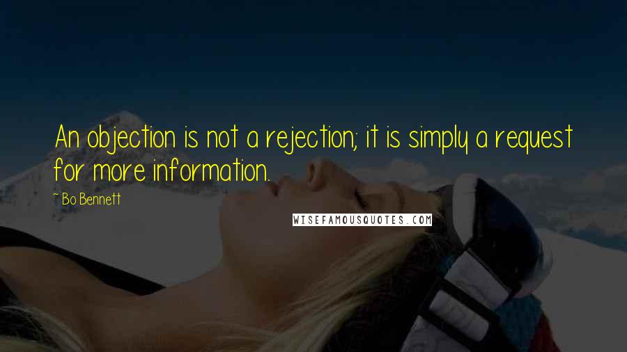 Bo Bennett Quotes: An objection is not a rejection; it is simply a request for more information.