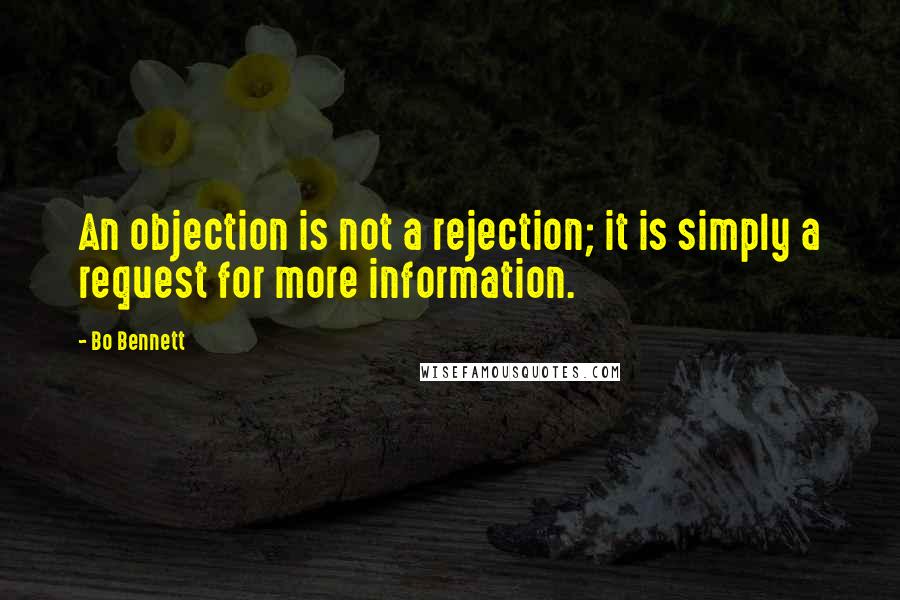 Bo Bennett Quotes: An objection is not a rejection; it is simply a request for more information.