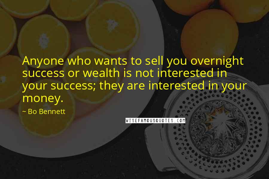 Bo Bennett Quotes: Anyone who wants to sell you overnight success or wealth is not interested in your success; they are interested in your money.