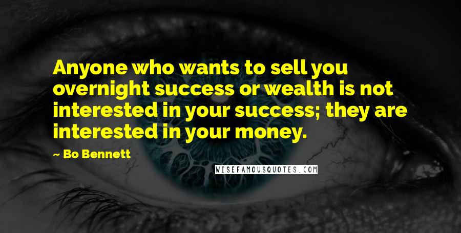 Bo Bennett Quotes: Anyone who wants to sell you overnight success or wealth is not interested in your success; they are interested in your money.