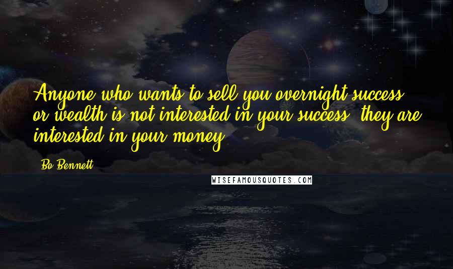 Bo Bennett Quotes: Anyone who wants to sell you overnight success or wealth is not interested in your success; they are interested in your money.