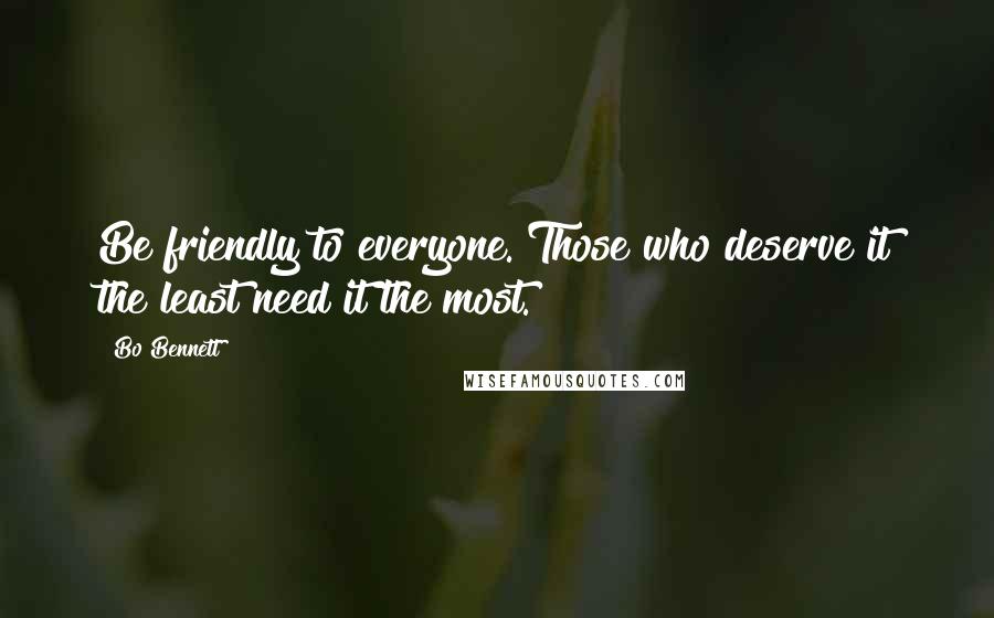 Bo Bennett Quotes: Be friendly to everyone. Those who deserve it the least need it the most.