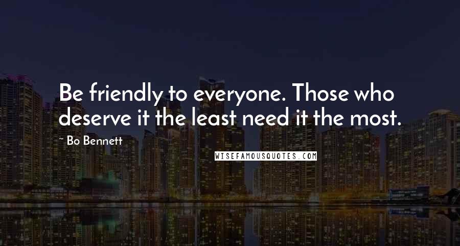 Bo Bennett Quotes: Be friendly to everyone. Those who deserve it the least need it the most.