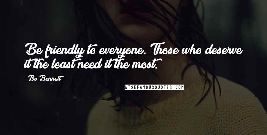 Bo Bennett Quotes: Be friendly to everyone. Those who deserve it the least need it the most.