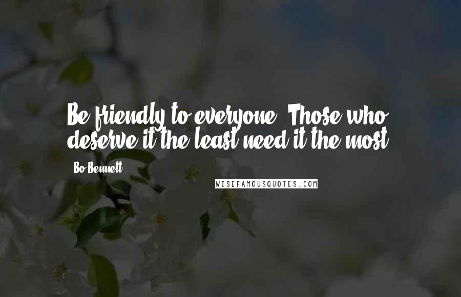 Bo Bennett Quotes: Be friendly to everyone. Those who deserve it the least need it the most.