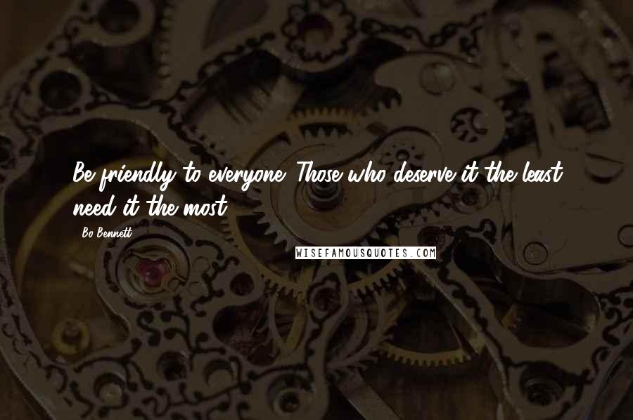 Bo Bennett Quotes: Be friendly to everyone. Those who deserve it the least need it the most.